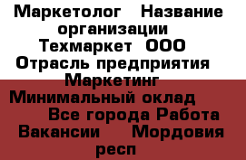 Маркетолог › Название организации ­ Техмаркет, ООО › Отрасль предприятия ­ Маркетинг › Минимальный оклад ­ 20 000 - Все города Работа » Вакансии   . Мордовия респ.